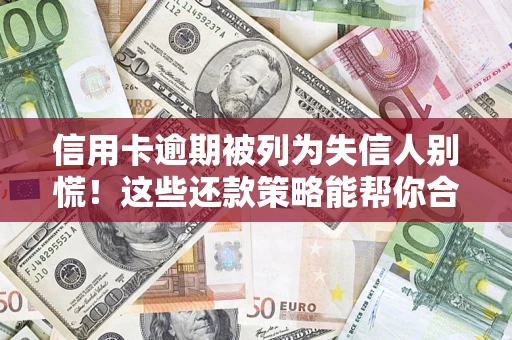 北京信用卡逾期被列为失信人别慌！这些还款策略能帮你合法止损