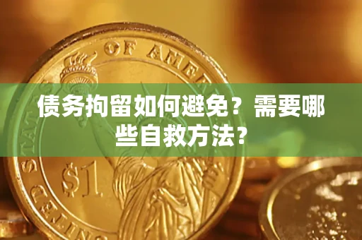 北京债务拘留如何避免？需要哪些自救方法？