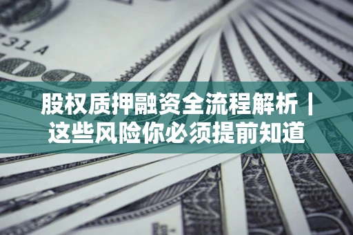 北京股权质押融资全流程解析｜这些风险你必须提前知道