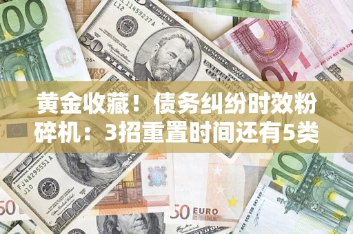北京黄金收藏！债务纠纷时效粉碎机：3招重置时间还有5类不设年限的特殊债务