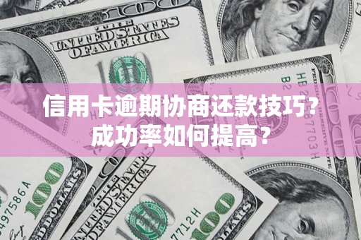 北京信用卡逾期协商还款技巧？成功率如何提高？