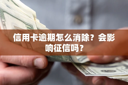 北京信用卡逾期怎么消除？会影响征信吗？