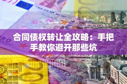 北京合同债权转让全攻略：手把手教你避开那些坑