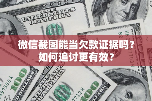北京微信截图能当欠款证据吗？如何追讨更有效？