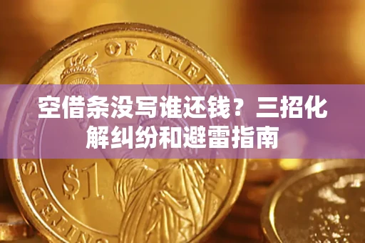 北京空借条没写谁还钱？三招化解纠纷和避雷指南
