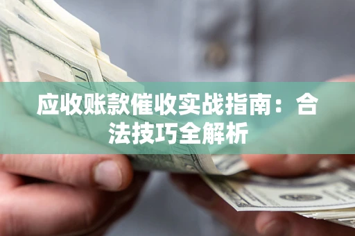 北京应收账款催收实战指南：合法技巧全解析
