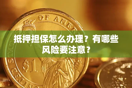 北京抵押担保怎么办理？有哪些风险要注意？