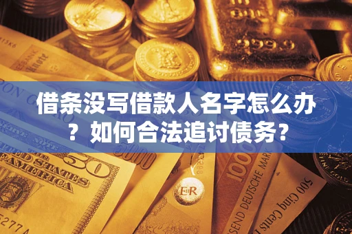 北京借条没写借款人名字怎么办？如何合法追讨债务？