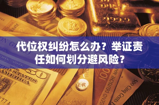 北京代位权纠纷怎么办？举证责任如何划分避风险？