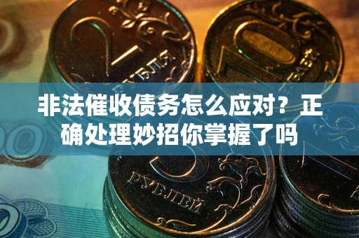 北京非法催收债务怎么应对？正确处理妙招你掌握了吗