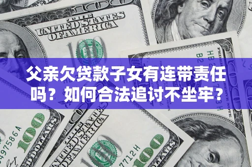 北京父亲欠贷款子女有连带责任吗？如何合法追讨不坐牢？
