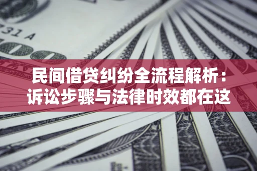 北京民间借贷纠纷全流程解析：诉讼步骤与法律时效都在这儿了