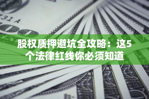 北京股权质押避坑全攻略：这5个法律红线你必须知道