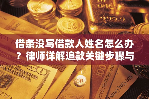 北京借条没写借款人姓名怎么办？律师详解追款关键步骤与证据链构建