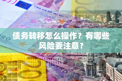 北京债务转移怎么操作？有哪些风险要注意？