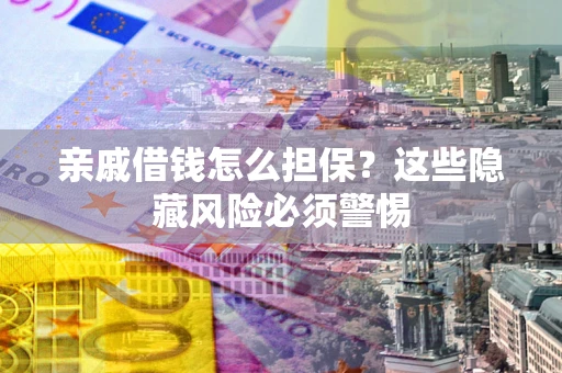 北京亲戚借钱怎么担保？这些隐藏风险必须警惕