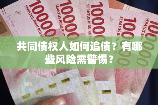 北京共同债权人如何追债？有哪些风险需警惕？