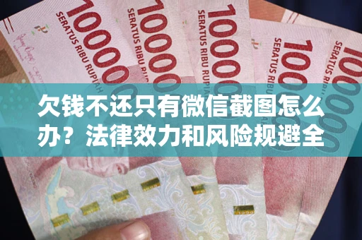 北京欠钱不还只有微信截图怎么办？法律效力和风险规避全解析
