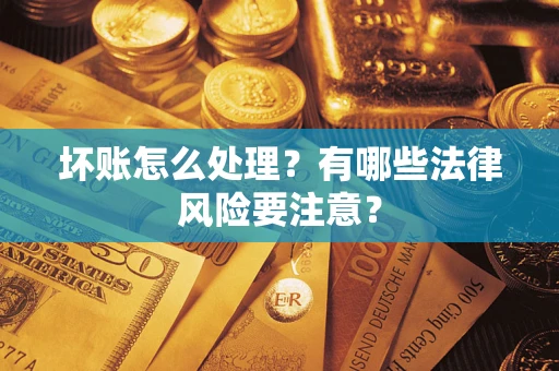 北京坏账怎么处理？有哪些法律风险要注意？