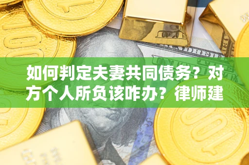 北京如何判定夫妻共同债务？对方个人所负该咋办？律师建议