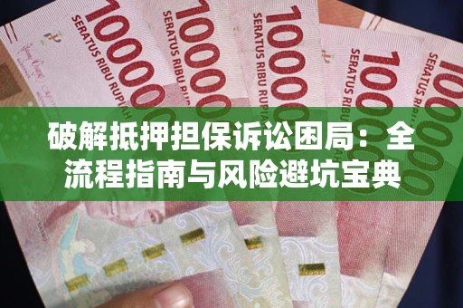 北京破解抵押担保诉讼困局:全流程指南与风险避坑宝典 北京破解抵押担保诉讼困局:全流程指南与风险避坑宝典