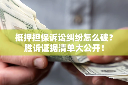 北京抵押担保诉讼纠纷怎么破？胜诉证据清单大公开！