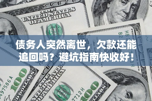 北京债务人突然离世，欠款还能追回吗？避坑指南快收好！