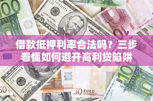 北京借款抵押利率合法吗？三步看懂如何避开高利贷陷阱