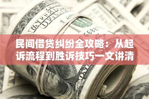 北京民间借贷纠纷全攻略：从起诉流程到胜诉技巧一文讲清
