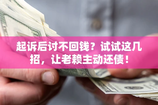 北京起诉后讨不回钱？试试这几招，让老赖主动还债！
