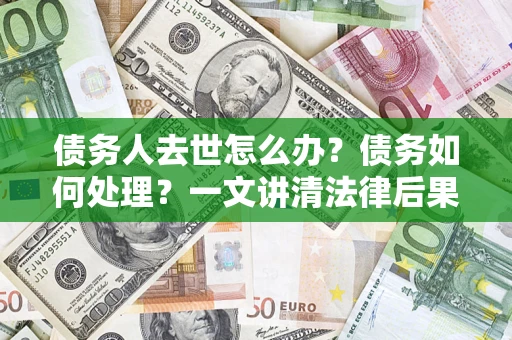 北京债务人去世怎么办？债务如何处理？一文讲清法律后果