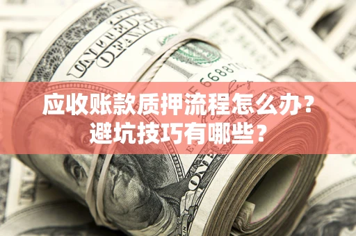 北京应收账款质押流程怎么办？避坑技巧有哪些？