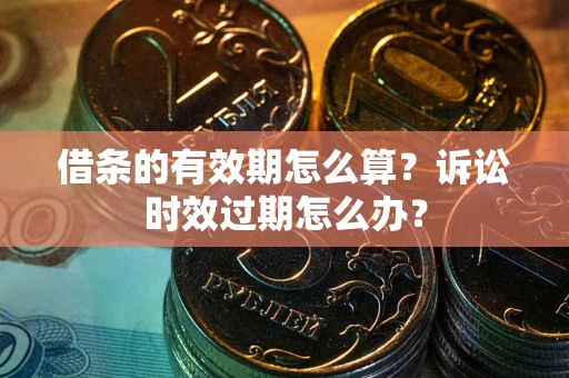 北京借条的有效期怎么算？诉讼时效过期怎么办？