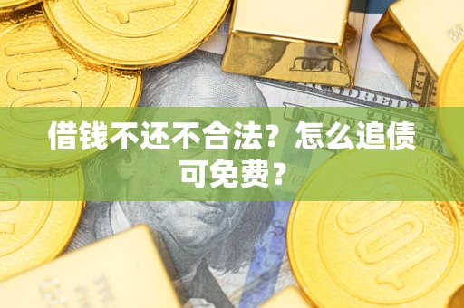 北京借钱不还不合法？怎么追债可免费？