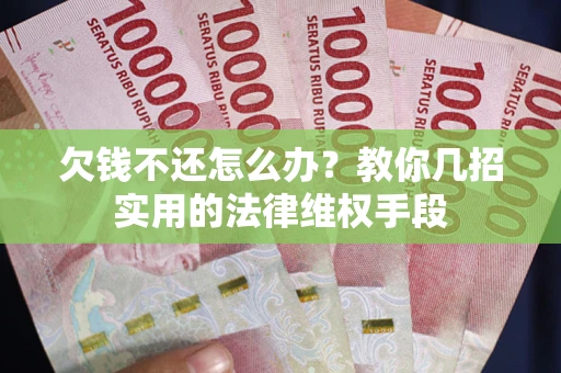 北京欠钱不还怎么办？教你几招实用的法律维权手段