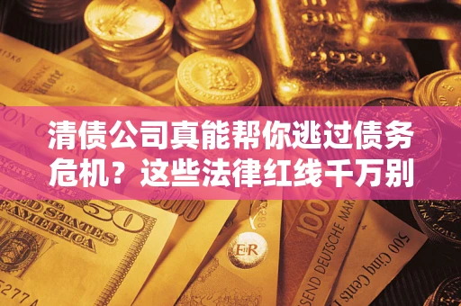 北京清债公司真能帮你逃过债务危机？这些法律红线千万别踩