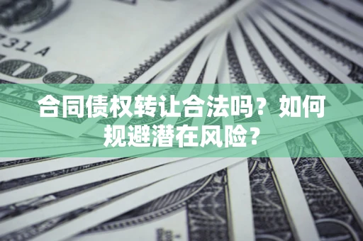 北京合同债权转让合法吗?如何规避潜在风险? 北京合同债权转让合法吗?如何规避潜在风险?