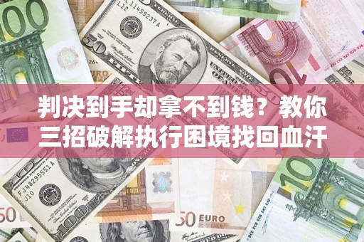 北京判决到手却拿不到钱？教你三招破解执行困境找回血汗钱