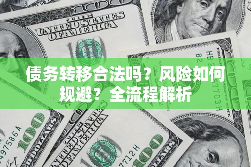 北京债务转移合法吗？风险如何规避？全流程解析