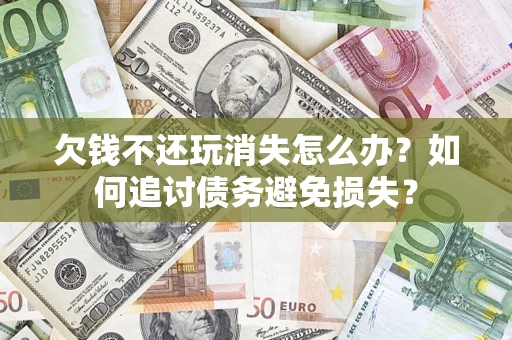 北京欠钱不还玩消失怎么办？如何追讨债务避免损失？