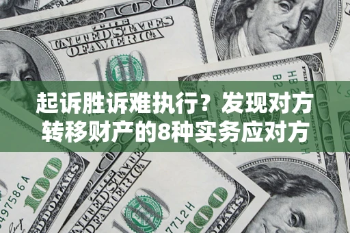 北京起诉胜诉难执行？发现对方转移财产的8种实务应对方案