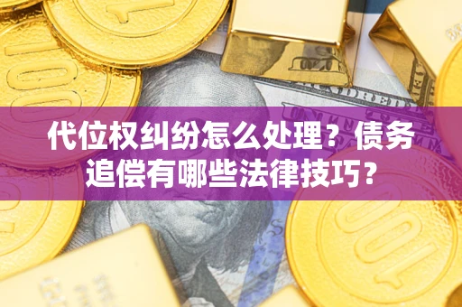 北京代位权纠纷怎么处理？债务追偿有哪些法律技巧？
