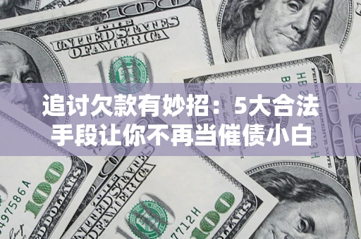 北京追讨欠款有妙招：5大合法手段让你不再当催债小白