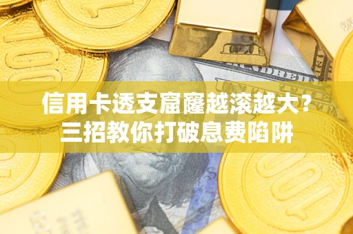 北京信用卡透支窟窿越滚越大？三招教你打破息费陷阱