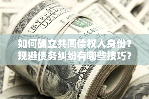 北京如何确立共同债权人身份？规避债务纠纷有哪些技巧？