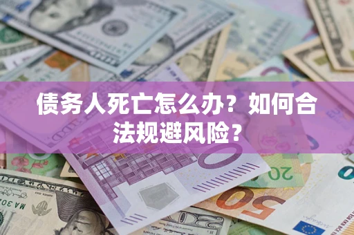北京债务人死亡怎么办？如何合法规避风险？