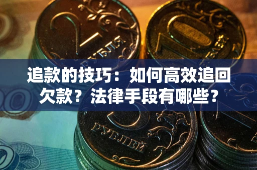 北京追款的技巧：如何高效追回欠款？法律手段有哪些？