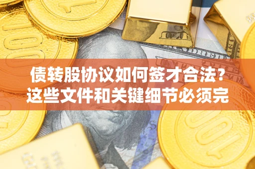 北京债转股协议如何签才合法？这些文件和关键细节必须完整