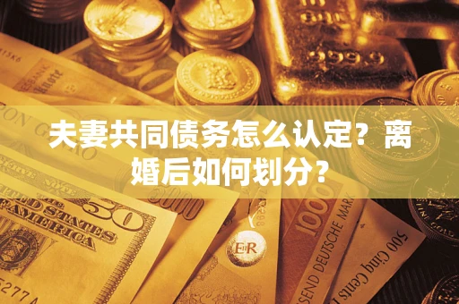 北京夫妻共同债务怎么认定？离婚后如何划分？