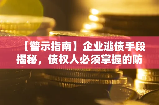 北京【警示指南】企业逃债手段揭秘，债权人必须掌握的防坑宝典